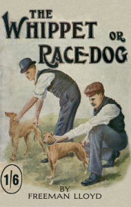 Title: The Whippet or Race Dog: Its Breeding, Rearing, and Training for Races and for Exhibition. (With Illustrations of Typical Dogs and Diagrams of Tracks), Author: Freeman Lloyd