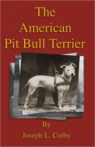 Title: The American Pit Bull Terrier (History of Fighting Dogs Series), Author: Joseph L. Colby