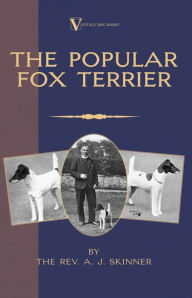 Title: The Popular Fox Terrier (Vintage Dog Books Breed Classic - Smooth Haired + Wire Fox Terrier), Author: A. J. Skinner