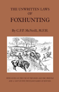 Title: The Unwritten Laws of Foxhunting - With Notes on the Use of Horn and Whistle and a List of Five Thousand Names of Hounds (History of Hunting), Author: M. F. McNeill