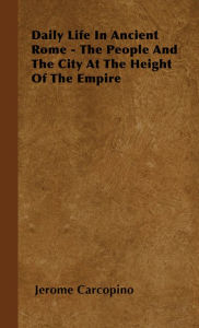 Title: Daily Life in Ancient Rome - The People and the City at the Height of the Empire, Author: Jerome Carcopino