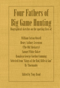 Title: Four Fathers of Big Game Hunting - Biographical Sketches Of The Sporting Lives Of William Cotton Oswell, Henry Astbury Leveson, Samuel White Baker & Roualeyn George Gordon Cumming, Author: Thormanby