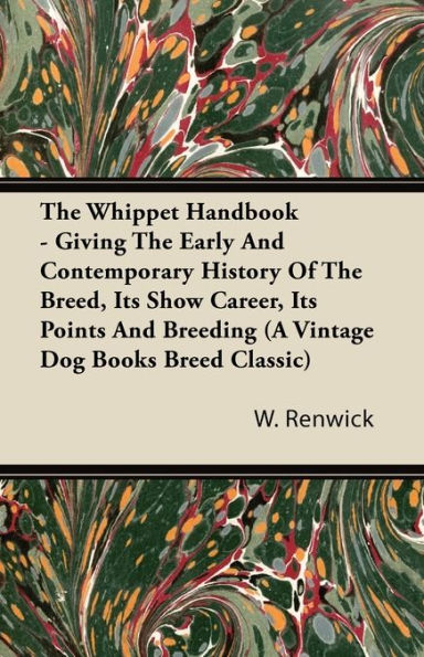 The Whippet Handbook - Giving the Early and Contemporary History of the Breed, Its Show Career, Its Points and Breeding (a Vintage Dog Books Breed Cla