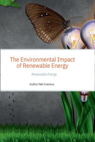 Title: THE ENVIRONMENTAL IMPACT OF RENEWABLE ENERGY: THE IMPACT OF RENEWABLE ENERGY ON THE ENVIRONMENT, Author: Neli Ivanova