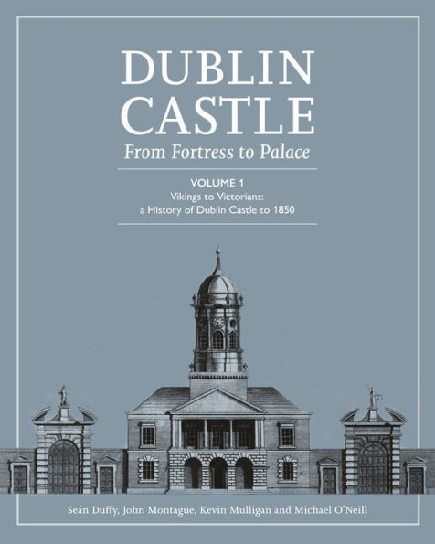Dublin Castle: From Fortress to Palace (Vol 1)