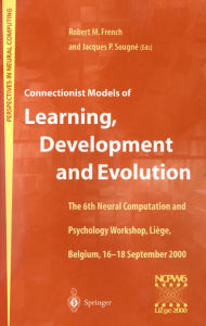 Title: Connectionist Models of Learning, Development and Evolution: Proceedings of the Sixth Neural Computation and Psychology Workshop, Liège, Belgium, 16-18 September 2000, Author: Robert M. French