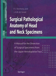 Title: Surgical Pathological Anatomy of Head and Neck Specimens: A Manual for the Dissection of Surgical Specimens from the Upper Aerodigestive Tract, Author: Pieter Slootweg