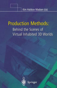 Title: Production Methods: Behind the Scenes of Virtual Inhabited 3D Worlds, Author: Kim H. Madsen