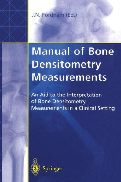 Manual of Bone Densitometry Measurements: An Aid to the Interpretation of Bone Densitometry Measurements in a Clinical Setting / Edition 1