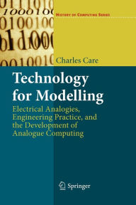 Title: Technology for Modelling: Electrical Analogies, Engineering Practice, and the Development of Analogue Computing, Author: Charles Care