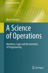 Title: A Science of Operations: Machines, Logic and the Invention of Programming, Author: Mark Priestley