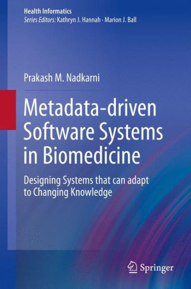 Metadata-driven Software Systems in Biomedicine: Designing Systems that can adapt to Changing Knowledge / Edition 1