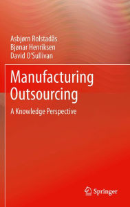 Title: Manufacturing Outsourcing: A Knowledge Perspective, Author: Asbjørn Rolstadås