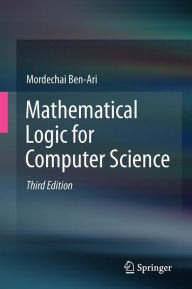 Title: Mathematical Logic for Computer Science / Edition 3, Author: Mordechai Ben-Ari
