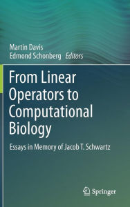 Title: From Linear Operators to Computational Biology: Essays in Memory of Jacob T. Schwartz, Author: Martin Davis