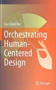 Title: Orchestrating Human-Centered Design / Edition 1, Author: Guy Boy