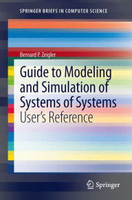 Title: Guide to Modeling and Simulation of Systems of Systems: User's Reference, Author: Bernard Zeigler
