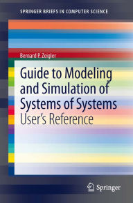 Title: Guide to Modeling and Simulation of Systems of Systems: User's Reference, Author: Bernard Zeigler