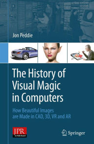 Title: The History of Visual Magic in Computers: How Beautiful Images are Made in CAD, 3D, VR and AR, Author: Jon Peddie