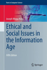 Title: Ethical and Social Issues in the Information Age / Edition 5, Author: Joseph Migga Kizza