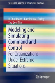 Title: Modeling and Simulating Command and Control: For Organizations Under Extreme Situations, Author: Il-Chul Moon