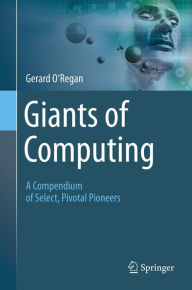 Title: Giants of Computing: A Compendium of Select, Pivotal Pioneers, Author: Gerard O'Regan