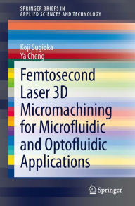 Title: Femtosecond Laser 3D Micromachining for Microfluidic and Optofluidic Applications, Author: Koji Sugioka