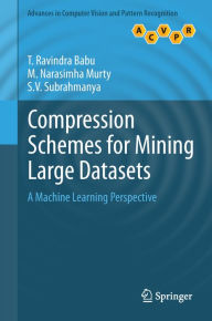 Title: Compression Schemes for Mining Large Datasets: A Machine Learning Perspective, Author: T. Ravindra Babu