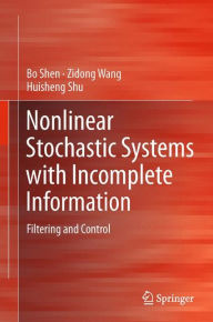 Title: Nonlinear Stochastic Systems with Incomplete Information: Filtering and Control, Author: Bo Shen