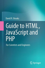 Title: Guide to HTML, JavaScript and PHP: For Scientists and Engineers, Author: David R. Brooks