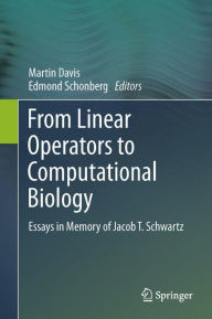 Title: From Linear Operators to Computational Biology: Essays in Memory of Jacob T. Schwartz, Author: Martin Davis