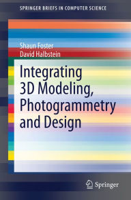 Title: Integrating 3D Modeling, Photogrammetry and Design, Author: Shaun Foster