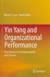 Title: Yin Yang and Organizational Performance: Five Elements for Improvement and Success, Author: Kris M.Y. Law