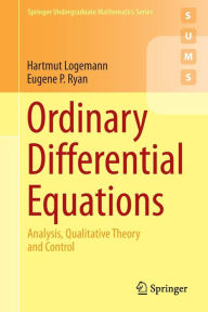 Title: Ordinary Differential Equations: Analysis, Qualitative Theory and Control, Author: Hartmut Logemann