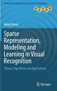Title: Sparse Representation, Modeling and Learning in Visual Recognition: Theory, Algorithms and Applications, Author: Hong Cheng