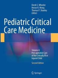 Title: Pediatric Critical Care Medicine: Volume 4: Peri-operative Care of the Critically Ill or Injured Child / Edition 2, Author: Derek S. Wheeler