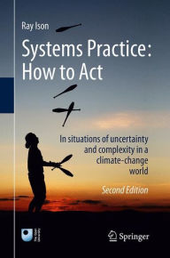 Title: Systems Practice: How to Act: In situations of uncertainty and complexity in a climate-change world / Edition 2, Author: Ray Ison