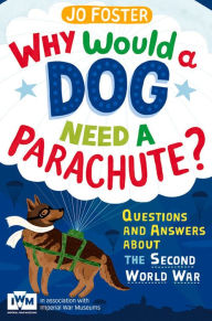 Title: Why Would a Dog Need A Parachute?: Questions and Answers About the Second World War, Author: Jo Foster