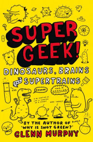 Title: Supergeek! Dinosaurs, Brains and Supertrains, Author: Glenn Murphy