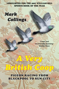 Title: A Very British Coop: Pigeon Racing From Blackpool to Sun City, Author: Mark Collings