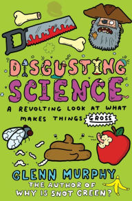 Title: Disgusting Science: A Revolting Look at What Makes Things Gross, Author: Glenn Murphy