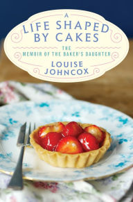 Title: A Life Shaped by Cakes: The Memoir of The Baker's Daughter, Author: Louise Johncox