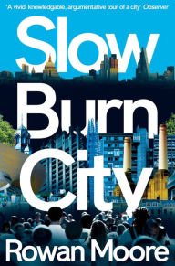 Title: Slow Burn City: London in the Twenty-First Century, Author: Rowan Moore