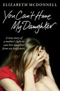 Title: You Can't Have My Daughter: A true story of a mother's desperate fight to save her daughter from Oxford's sex traffickers., Author: Elizabeth McDonnell