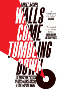 Title: Walls Come Tumbling Down: The Music and Politics of Rock Against Racism, 2 Tone and Red Wedge, Author: Daniel Rachel