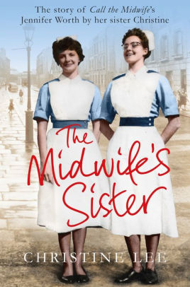 Title: The Midwife's Sister: The Story of Call The Midwife's Jennifer Worth by her sister Christine, Author: Christine Lee