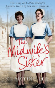Title: The Midwife's Sister: The Story of Call The Midwife's Jennifer Worth By Her Sister Christine, Author: Christine Lee