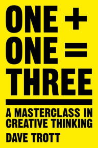 Title: One Plus One Equals Three: A Masterclass in Creative Thinking, Author: Dave Trott