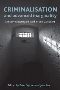 Title: Criminalisation and Advanced Marginality: Critically Exploring the Work of Loic Wacquant, Author: Peter Squires