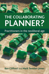 Title: The Collaborating Planner?: Practitioners in the Neoliberal Age, Author: Ben Clifford